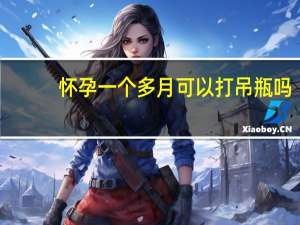 怀孕一个多月可以打吊瓶吗（怀孕一个多月可以同房吗）