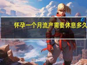 怀孕一个月流产需要休息多久（怀孕一个月怎么流产）