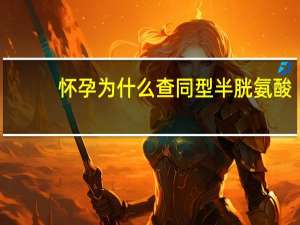 怀孕为什么查同型半胱氨酸（同型半胱氨酸高严重吗）