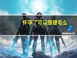怀孕了可以接睫毛么（怀孕可以接睫毛吗）