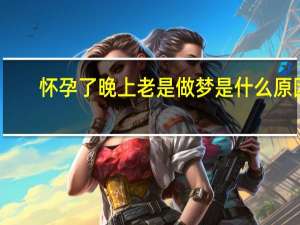 怀孕了晚上老是做梦是什么原因（晚上老是做梦是什么原因）