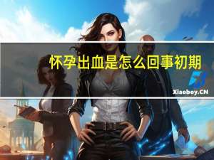 怀孕出血是怎么回事初期（怀孕40天出血怎么回事）