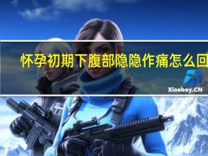 怀孕初期下腹部隐隐作痛怎么回事（怀孕初期腹部隐隐作痛怎么回事）