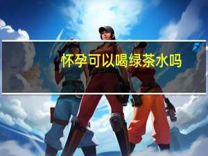 怀孕可以喝绿茶水吗（孕妇可以喝绿茶水吗）