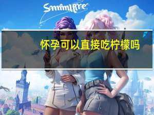 怀孕可以直接吃柠檬吗（怀孕能吃柠檬吗）