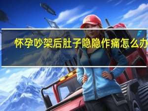 怀孕吵架后肚子隐隐作痛怎么办呢（怀孕吵架后肚子隐隐作痛怎么办）