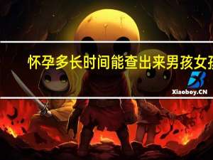 怀孕多长时间能查出来男孩女孩（怀孕多长时间能查出来）