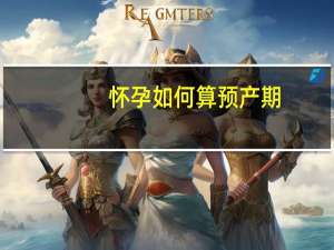 怀孕如何算预产期（如何算预产期）