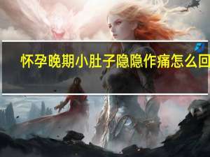 怀孕晚期小肚子隐隐作痛怎么回事（孕晚期小肚子隐隐作痛怎么回事）
