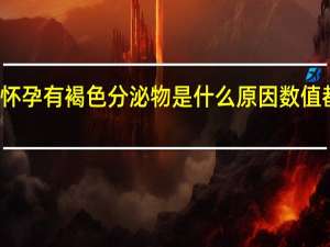 怀孕有褐色分泌物是什么原因数值都正常（怀孕有褐色分泌物是什么原因）