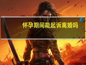 怀孕期间能起诉离婚吗