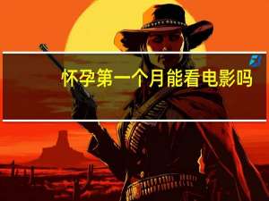 怀孕第一个月能看电影吗（怀孕第一个月能同房吗）
