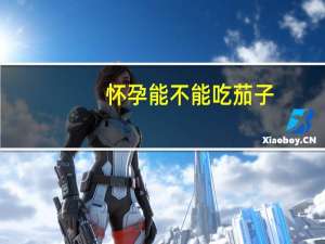 怀孕能不能吃茄子（怀孕初期能吃茄子吗）