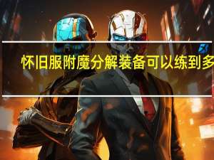 怀旧服附魔分解装备可以练到多少（怀旧服附魔分解材料）