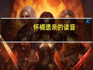怀橘遗亲的读音（怀橘遗亲）