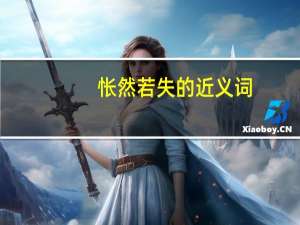 怅然若失的近义词（怅然若失）