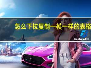 怎么下拉复制一模一样的表格（excel复制表格怎么保留原格式）