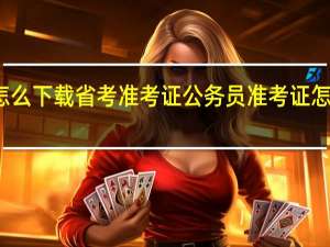 怎么下载省考准考证 公务员准考证怎么打印