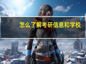 怎么了解考研信息和学校