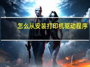 怎么从安装打印机驱动程序