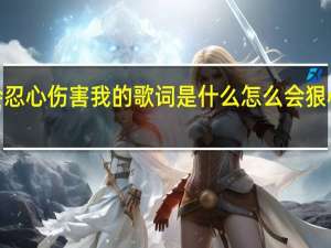 怎么会忍心伤害我的歌词是什么 怎么会狠心伤害我mv