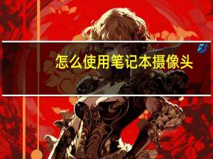 怎么使用笔记本摄像头