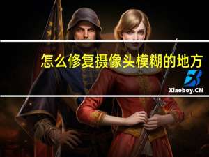 怎么修复摄像头模糊的地方