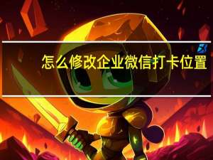 怎么修改企业微信打卡位置（怎么修改qq密码）