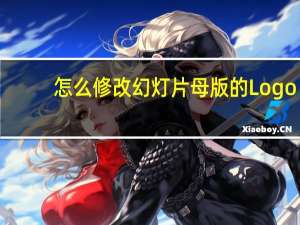 怎么修改幻灯片母版的Logo（怎么修改幻灯片母版）