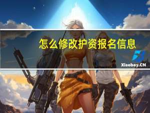 怎么修改护资报名信息