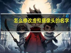 怎么修改虚拟摄像头的名字