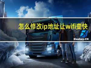 怎么修改ip地址让wifi变快（怎么修改ip地址）