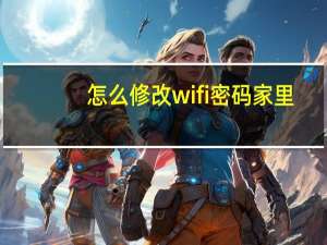 怎么修改wifi密码家里（怎么修改wifi密码）
