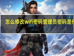 怎么修改wifi密码管理员密码是什么