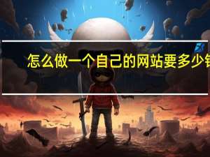 怎么做一个自己的网站要多少钱（怎么做一个自己的网站）
