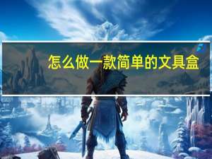 怎么做一款简单的文具盒