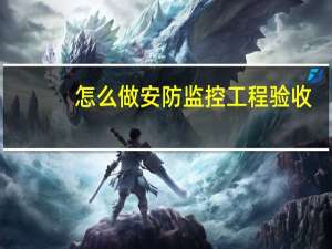 怎么做安防监控工程验收