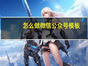怎么做微信公众号模板（怎么做微信公众号）
