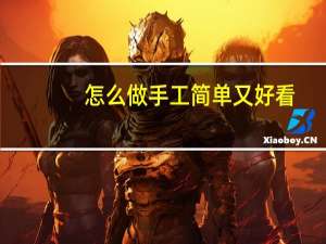 怎么做手工简单又好看（怎么做手工）