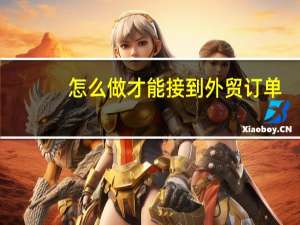 怎么做才能接到外贸订单