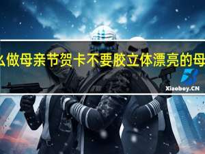 怎么做母亲节贺卡不要胶 立体漂亮的母亲节贺卡