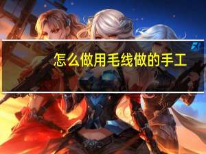 怎么做用毛线做的手工