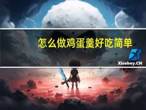 怎么做鸡蛋羹好吃简单（怎么做鸡蛋羹）