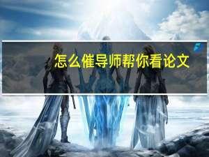 怎么催导师帮你看论文