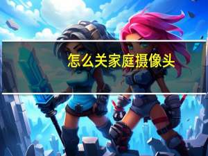 怎么关家庭摄像头