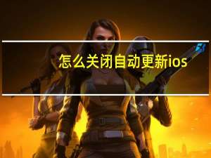 怎么关闭自动更新ios（怎么关闭自动更新）