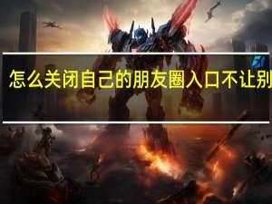怎么关闭自己的朋友圈入口不让别人看（怎么关闭自己的朋友圈）