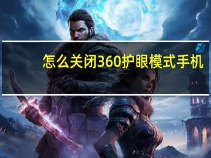 怎么关闭360护眼模式手机（怎么关闭360护眼模式）