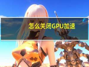 怎么关闭GPU加速