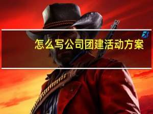 怎么写公司团建活动方案